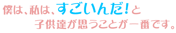 僕は、私は、すごいんだ！と子供達が思うことが一番です。